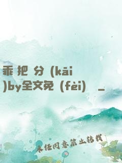 乖 把腳分開(kāi)by全文免費(fèi)閱讀